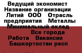 Ведущий экономист › Название организации ­ Литий, ООО › Отрасль предприятия ­ Металлы › Минимальный оклад ­ 24 000 - Все города Работа » Вакансии   . Башкортостан респ.